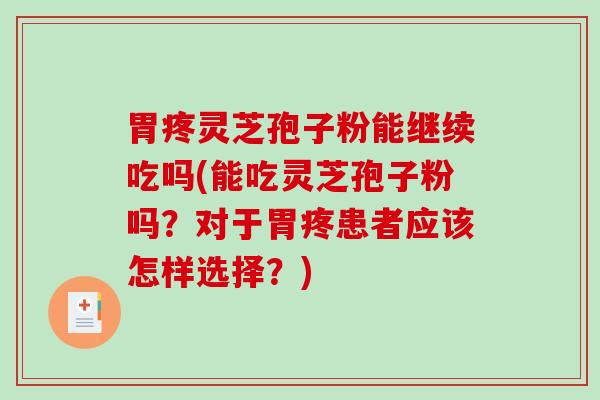 胃疼灵芝孢子粉能继续吃吗(能吃灵芝孢子粉吗？对于胃疼患者应该怎样选择？)