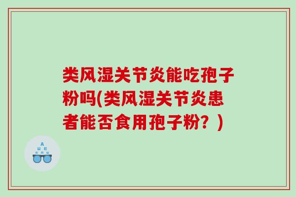 类风湿关节炎能吃孢子粉吗(类风湿关节炎患者能否食用孢子粉？)