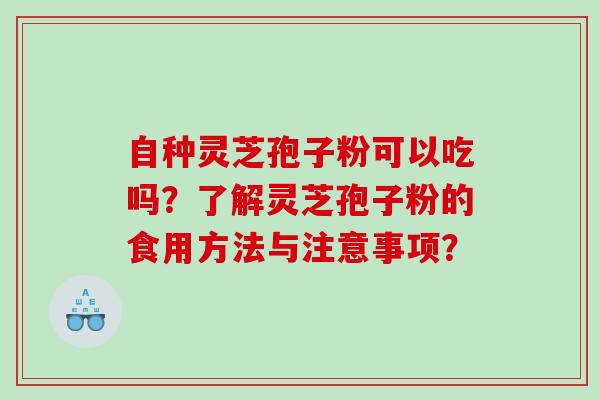 自种灵芝孢子粉可以吃吗？了解灵芝孢子粉的食用方法与注意事项？