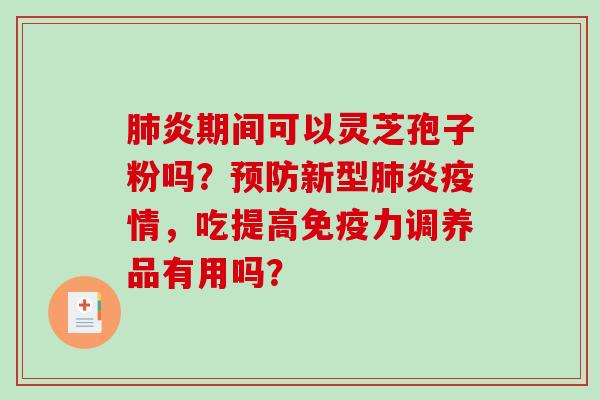 肺炎期间可以灵芝孢子粉吗？预防新型肺炎疫情，吃提高免疫力调养品有用吗？