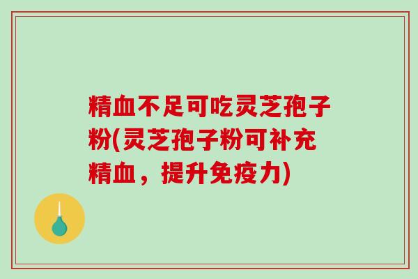 精血不足可吃灵芝孢子粉(灵芝孢子粉可补充精血，提升免疫力)