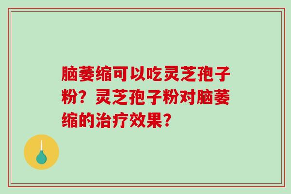 脑萎缩可以吃灵芝孢子粉？灵芝孢子粉对脑萎缩的治疗效果？