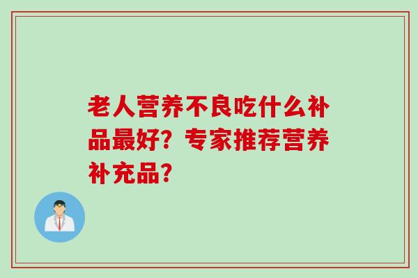 老人营养不良吃什么补品最好？专家推荐营养补充品？