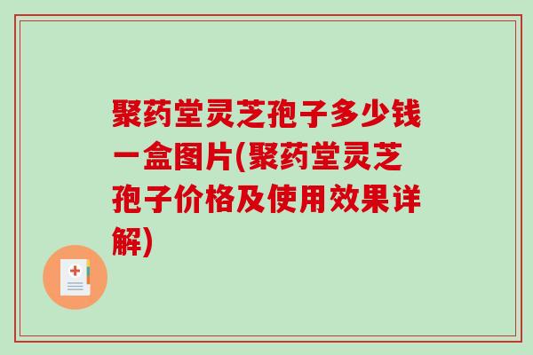 聚药堂灵芝孢子多少钱一盒图片(聚药堂灵芝孢子价格及使用效果详解)