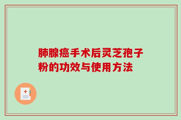 肺腺癌手术后灵芝孢子粉的功效与使用方法