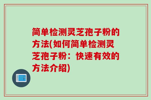 简单检测灵芝孢子粉的方法(如何简单检测灵芝孢子粉：快速有效的方法介绍)