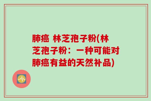肺癌 林芝孢子粉(林芝孢子粉：一种可能对肺癌有益的天然补品)