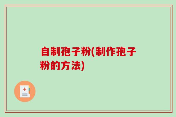 自制孢子粉(制作孢子粉的方法)