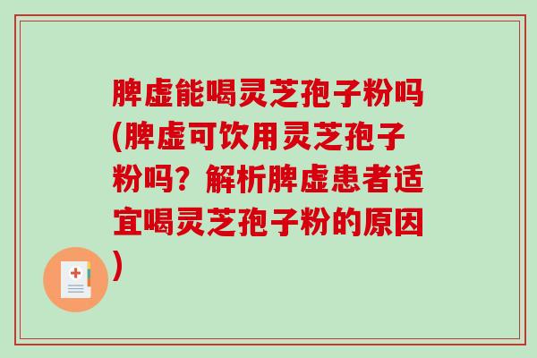 脾虚能喝灵芝孢子粉吗(脾虚可饮用灵芝孢子粉吗？解析脾虚患者适宜喝灵芝孢子粉的原因)