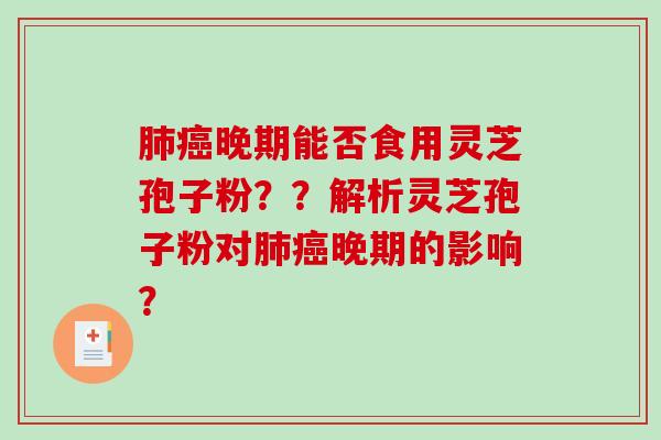 肺癌晚期能否食用灵芝孢子粉？？解析灵芝孢子粉对肺癌晚期的影响？