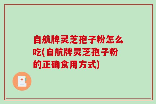 自航牌灵芝孢子粉怎么吃(自航牌灵芝孢子粉的正确食用方式)
