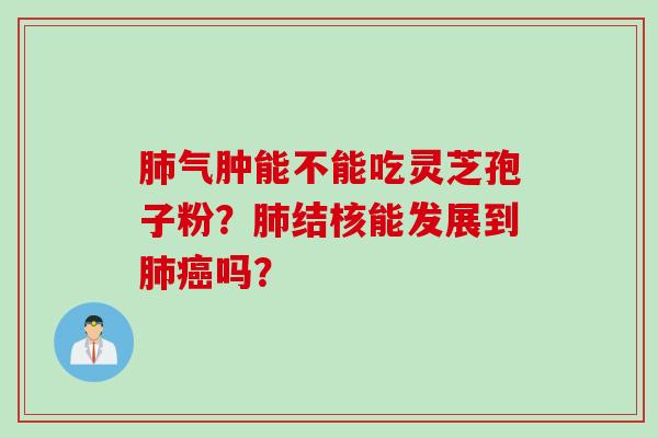 肺气肿能不能吃灵芝孢子粉？肺结核能发展到肺癌吗？