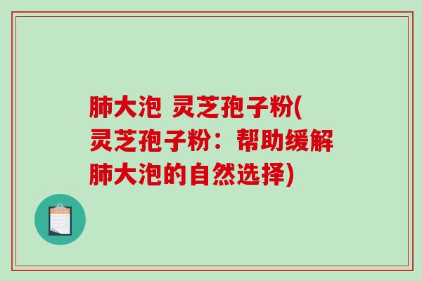 肺大泡 灵芝孢子粉(灵芝孢子粉：帮助缓解肺大泡的自然选择)
