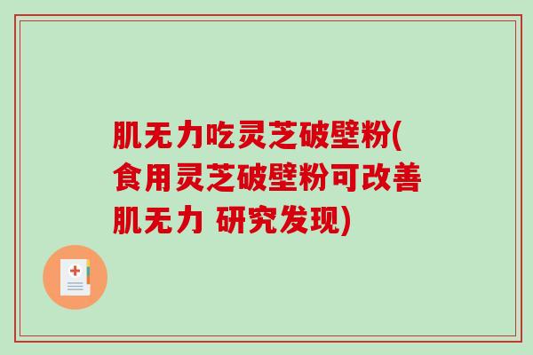 肌无力吃灵芝破壁粉(食用灵芝破壁粉可改善肌无力 研究发现)