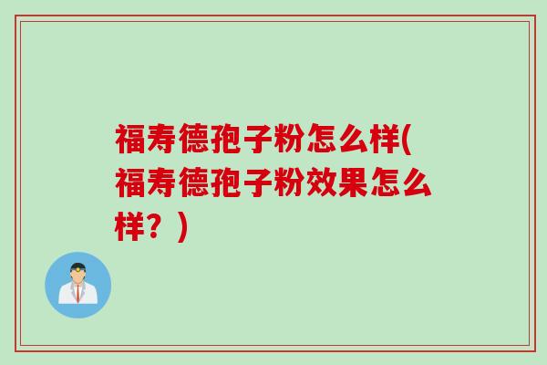 福寿德孢子粉怎么样(福寿德孢子粉效果怎么样？)