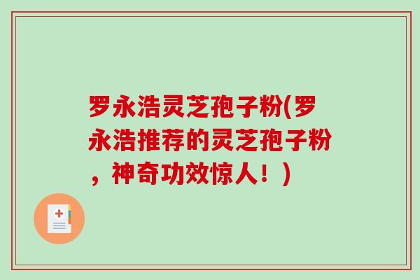 罗永浩灵芝孢子粉(罗永浩推荐的灵芝孢子粉，神奇功效惊人！)