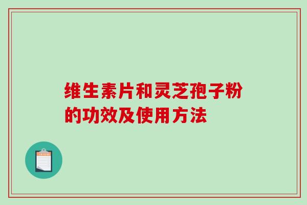 维生素片和灵芝孢子粉的功效及使用方法