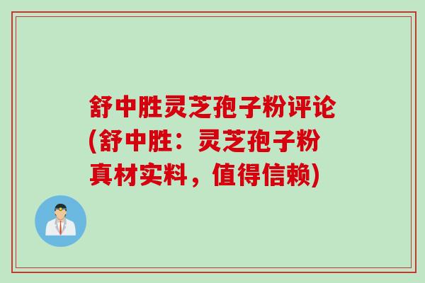 舒中胜灵芝孢子粉评论(舒中胜:灵芝孢子粉真材实料,值得信赖) 舒中胜灵芝孢子粉评论(舒中胜:灵芝孢子粉真材实料,值得信赖)