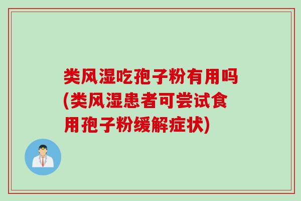 类风湿吃孢子粉有用吗(类风湿患者可尝试食用孢子粉缓解症状)