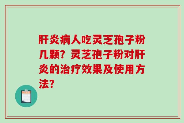 肝炎病人吃灵芝孢子粉几颗？灵芝孢子粉对肝炎的治疗效果及使用方法？