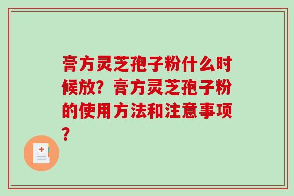 膏方灵芝孢子粉什么时候放？膏方灵芝孢子粉的使用方法和注意事项？