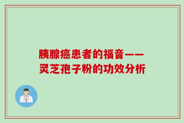 胰腺癌患者的福音——灵芝孢子粉的功效分析