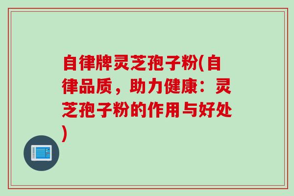 自律牌灵芝孢子粉(自律品质，助力健康：灵芝孢子粉的作用与好处)