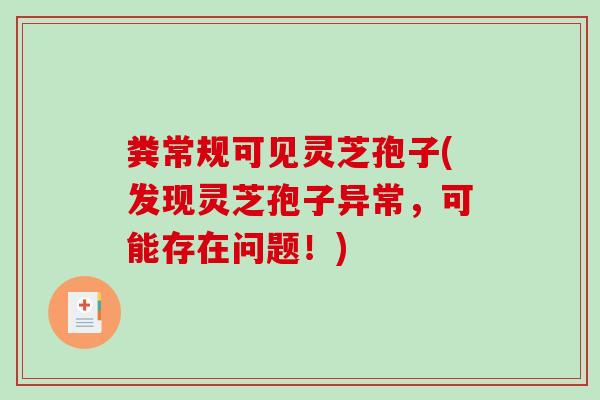 粪常规可见灵芝孢子(发现灵芝孢子异常，可能存在问题！)