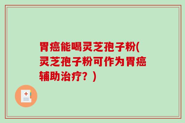 胃癌能喝灵芝孢子粉(灵芝孢子粉可作为胃癌辅助治疗？)