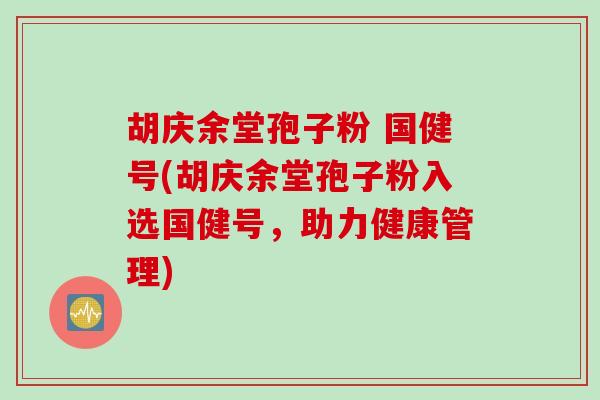 胡庆余堂孢子粉 国健号(胡庆余堂孢子粉入选国健号，助力健康管理)