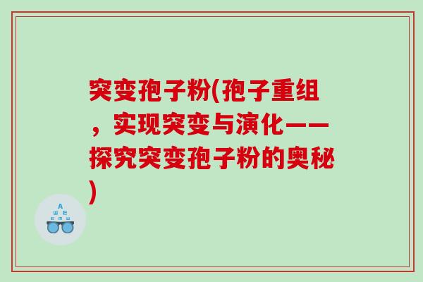 突变孢子粉(孢子重组，实现突变与演化——探究突变孢子粉的奥秘)