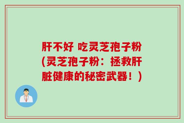 肝不好 吃灵芝孢子粉(灵芝孢子粉：拯救肝脏健康的秘密武器！)