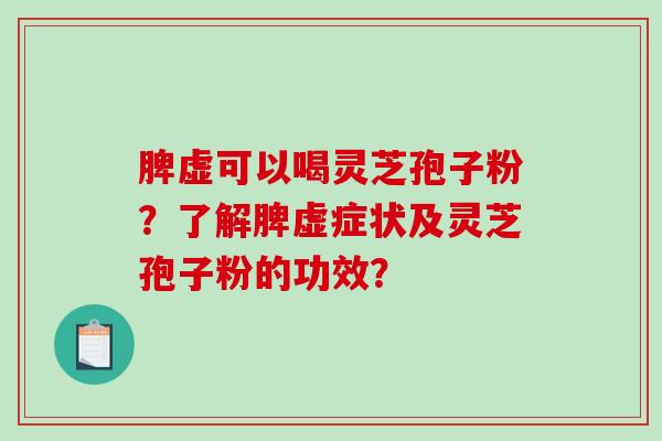 脾虚可以喝灵芝孢子粉？了解脾虚症状及灵芝孢子粉的功效？