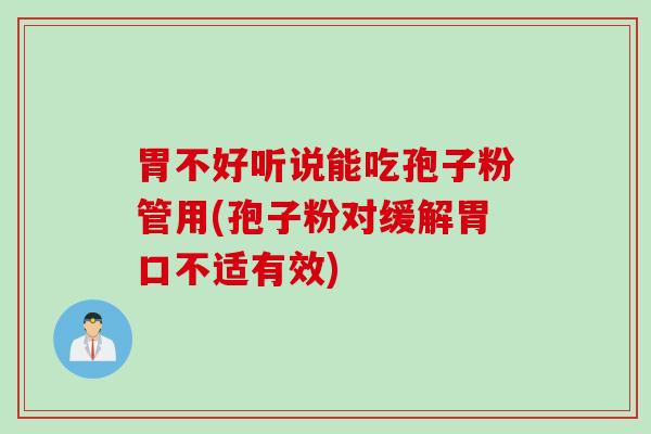 胃不好听说能吃孢子粉管用(孢子粉对缓解胃口不适有效)