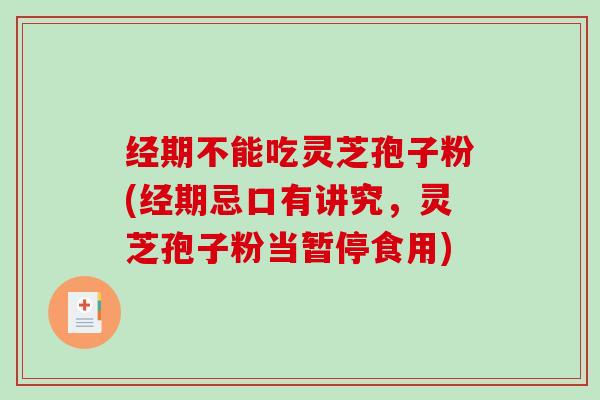 经期不能吃灵芝孢子粉(经期忌口有讲究，灵芝孢子粉当暂停食用)
