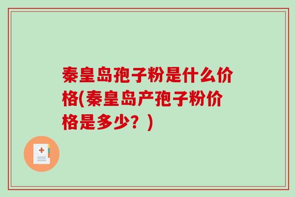 秦皇岛孢子粉是什么价格(秦皇岛产孢子粉价格是多少？)