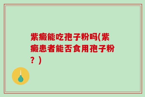 紫癜能吃孢子粉吗(紫癜患者能否食用孢子粉？)