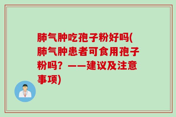 肺气肿吃孢子粉好吗(肺气肿患者可食用孢子粉吗？——建议及注意事项)