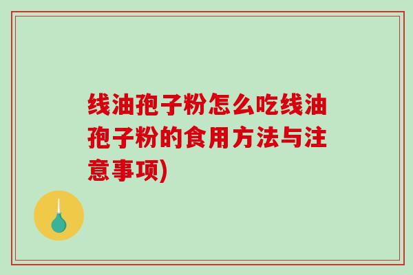 线油孢子粉怎么吃线油孢子粉的食用方法与注意事项)