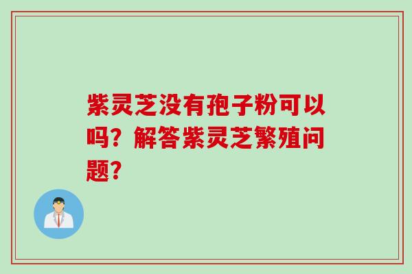 紫灵芝没有孢子粉可以吗？解答紫灵芝繁殖问题？