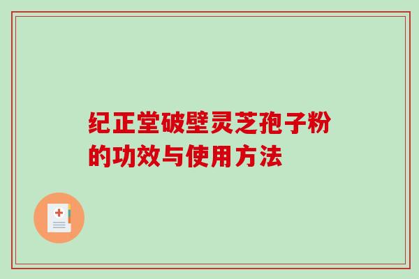 纪正堂破壁灵芝孢子粉的功效与使用方法