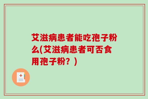 艾滋病患者能吃孢子粉么(艾滋病患者可否食用孢子粉？)