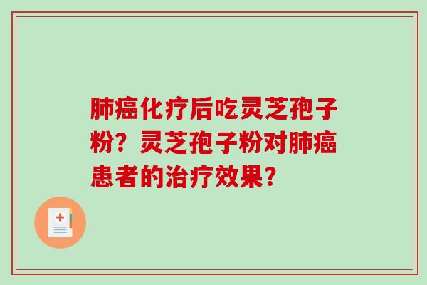 肺癌化疗后吃灵芝孢子粉？灵芝孢子粉对肺癌患者的治疗效果？