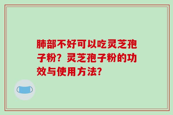 肺部不好可以吃灵芝孢子粉？灵芝孢子粉的功效与使用方法？