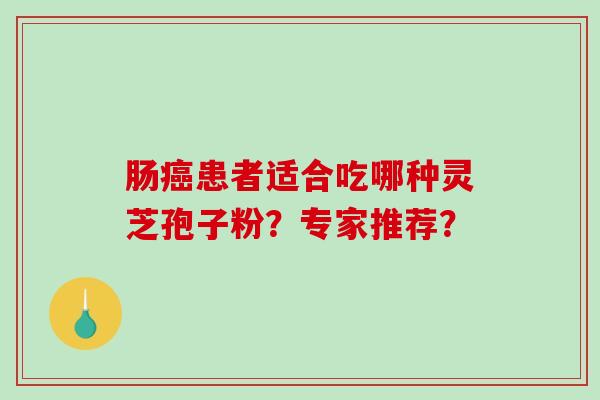 肠癌患者适合吃哪种灵芝孢子粉？专家推荐？