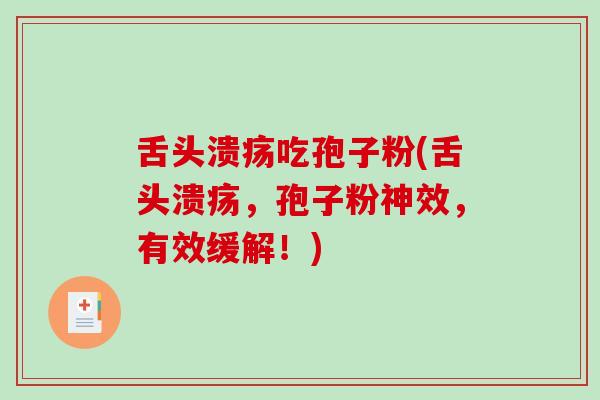舌头溃疡吃孢子粉(舌头溃疡，孢子粉神效，有效缓解！)