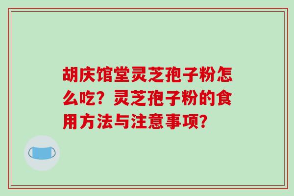 胡庆馆堂灵芝孢子粉怎么吃？灵芝孢子粉的食用方法与注意事项？