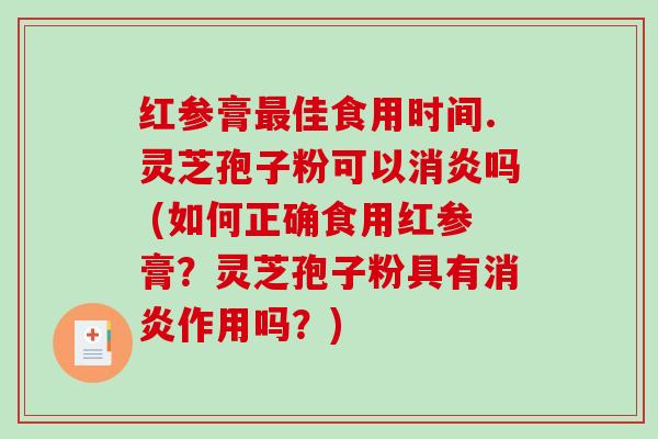 红参膏最佳食用时间.灵芝孢子粉可以消炎吗 (如何正确食用红参膏？灵芝孢子粉具有消炎作用吗？)
