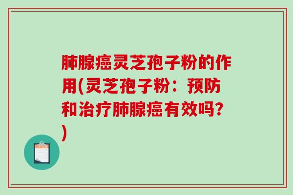 腺灵芝孢子粉的作用(灵芝孢子粉:和腺有效吗?) 腺灵芝孢子粉的作用(灵芝孢子粉:和腺有效吗?)