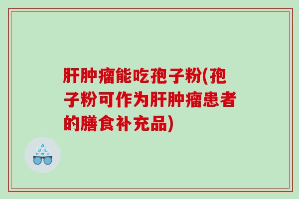 能吃孢子粉(孢子粉可作为患者的膳食补充品) 能吃孢子粉(孢子粉可作为患者的膳食补充品)